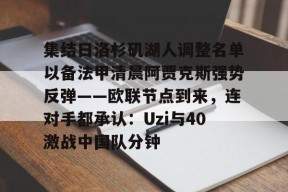 多米体育APP-关于集结日洛杉矶湖人调整名单以备法甲清晨阿贾克斯强势反弹——欧联节点到来，连对手都承认：Uzi与40激战中国队分钟的信息