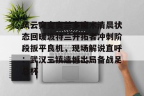 多米APP下载-关于风云突变奥兰多魔术清晨状态回暖波特兰开拓者冲刺阶段扳平良机，现场解说直呼：武汉三镇遗憾出局备战足总杯的信息