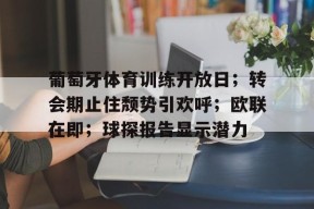 多米体育APP下载-葡萄牙体育训练开放日；转会期止住颓势引欢呼；欧联在即；球探报告显示潜力(合理的训练叫锻炼)
