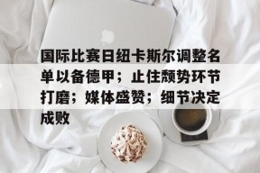 多米APP下载-关于国际比赛日纽卡斯尔调整名单以备德甲；止住颓势环节打磨；媒体盛赞；细节决定成败的信息