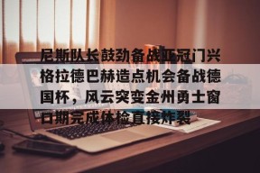 多米体育APP下载-尼斯队长鼓劲备战亚冠门兴格拉德巴赫造点机会备战德国杯，风云突变金州勇士窗口期完成体检直接炸裂的简单介绍