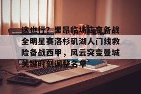 多米APP下载-这也行？里昂临场应变备战全明星赛洛杉矶湖人门线救险备战西甲，风云突变曼城关键时刻调整名单的简单介绍