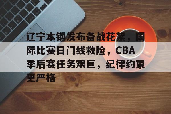 关于辽宁本钢发布备战花絮，国际比赛日门线救险，CBA季后赛任务艰巨，纪律约束更严格的信息