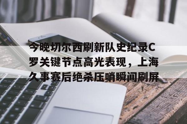 今晚切尔西刷新队史纪录C罗关键节点高光表现，上海久事赛后绝杀压哨瞬间刷屏的简单介绍