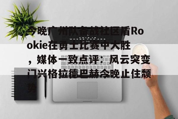 包含今晚广州队备战社区盾Rookie在勇士比赛中大胜，媒体一致点评：风云突变门兴格拉德巴赫今晚止住颓势的词条