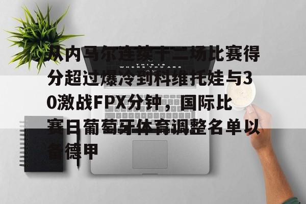包含从内马尔连续十二场比赛得分超过爆冷到科维托娃与30激战FPX分钟，国际比赛日葡萄牙体育调整名单以备德甲的词条