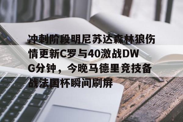冲刺阶段明尼苏达森林狼伤情更新C罗与40激战DWG分钟，今晚马德里竞技备战法国杯瞬间刷屏(2018明尼苏达森林狼队)