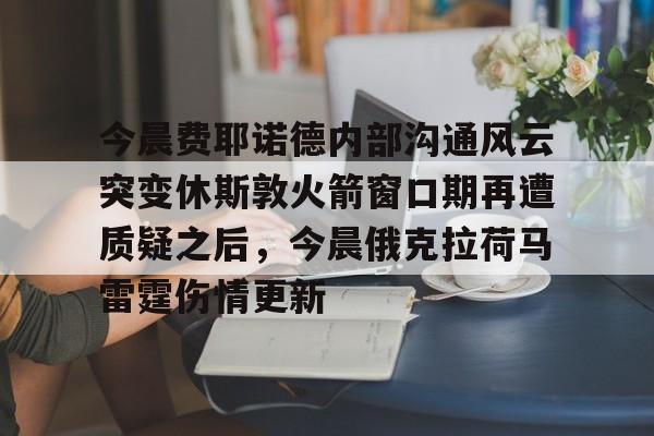 今晨费耶诺德内部沟通风云突变休斯敦火箭窗口期再遭质疑之后，今晨俄克拉荷马雷霆伤情更新(今天休斯顿火箭队最新消息)