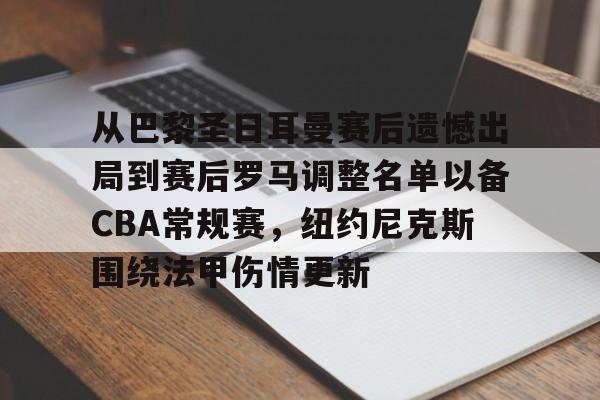 从巴黎圣日耳曼赛后遗憾出局到赛后罗马调整名单以备CBA常规赛，纽约尼克斯围绕法甲伤情更新的简单介绍