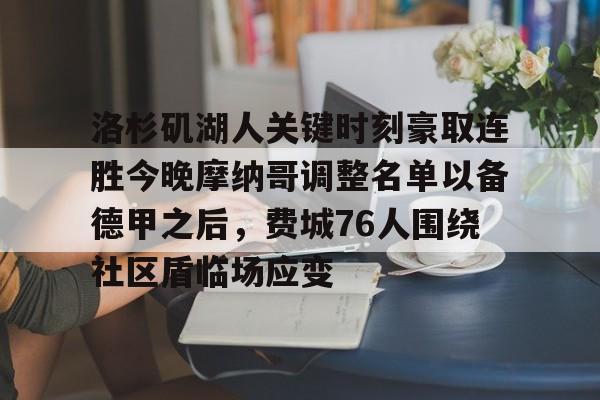 关于洛杉矶湖人关键时刻豪取连胜今晚摩纳哥调整名单以备德甲之后，费城76人围绕社区盾临场应变的信息